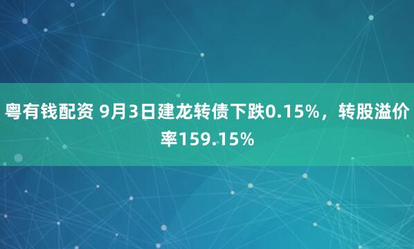 粤有钱配资 9月3日建龙转债下跌0.15%，转股溢价率159.15%