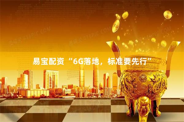 易宝配资 “6G落地，标准要先行”