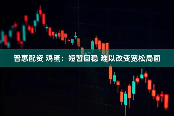 普惠配资 鸡蛋：短暂回稳 难以改变宽松局面