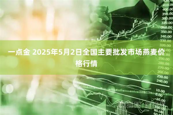 一点金 2025年5月2日全国主要批发市场燕麦价格行情