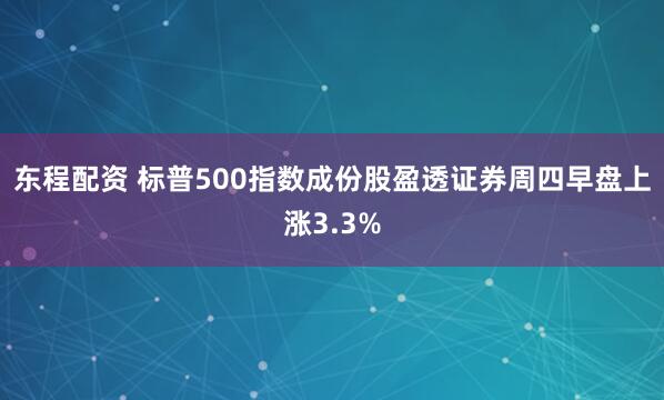 东程配资 标普500指数成份股盈透证券周四早盘上涨3.3%