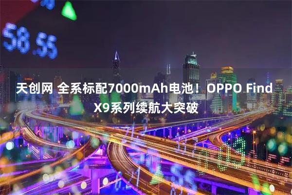 天创网 全系标配7000mAh电池！OPPO Find X9系列续航大突破