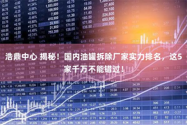 浩鼎中心 揭秘！国内油罐拆除厂家实力排名，这5家千万不能错过！