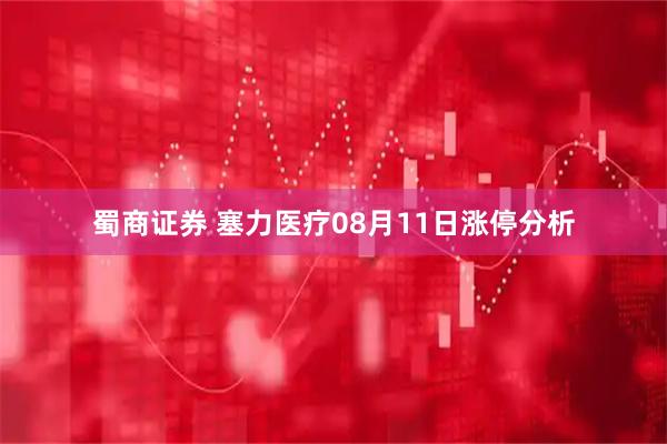 蜀商证券 塞力医疗08月11日涨停分析